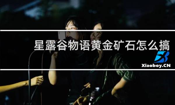 星露谷物语黄金矿石怎么搞