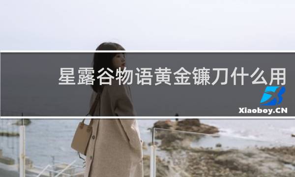 星露谷物语黄金镰刀什么用
