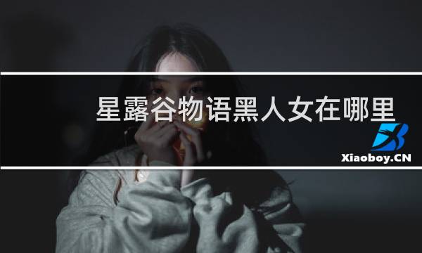 星露谷物语黑人女在哪里