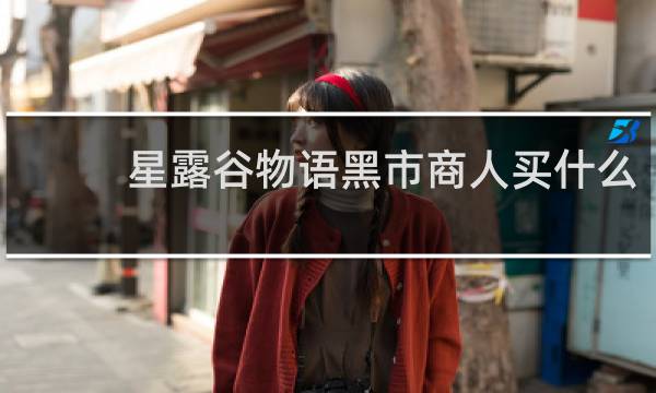 星露谷物语黑市商人买什么