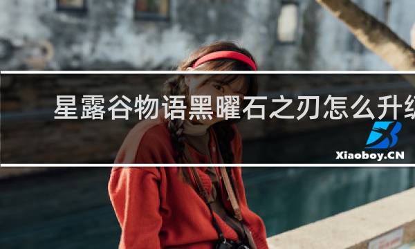 星露谷物语黑曜石之刃怎么升级
