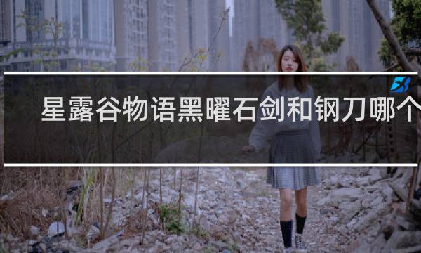 星露谷物语黑曜石剑和钢刀哪个好