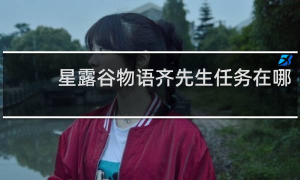 星露谷物语齐先生任务在哪