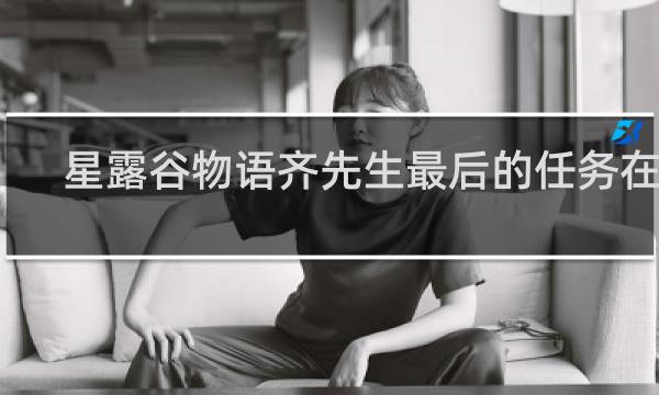 星露谷物语齐先生最后的任务在哪