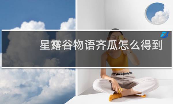 星露谷物语齐瓜怎么得到