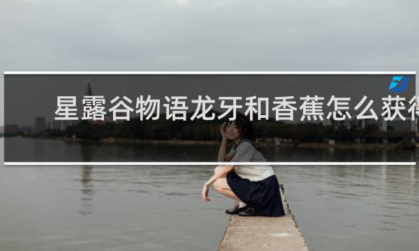 星露谷物语龙牙和香蕉怎么获得