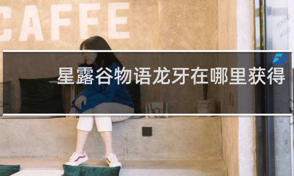 星露谷物语龙牙在哪里获得