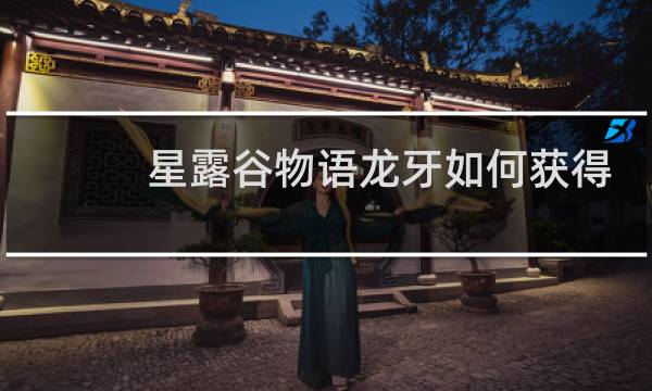 星露谷物语龙牙如何获得