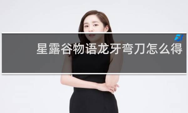 星露谷物语龙牙弯刀怎么得