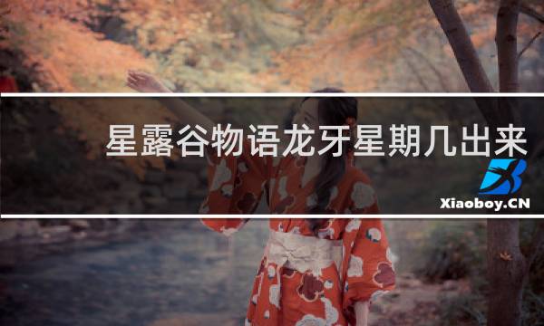 星露谷物语龙牙星期几出来