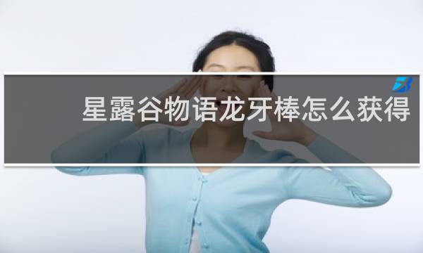 星露谷物语龙牙棒怎么获得
