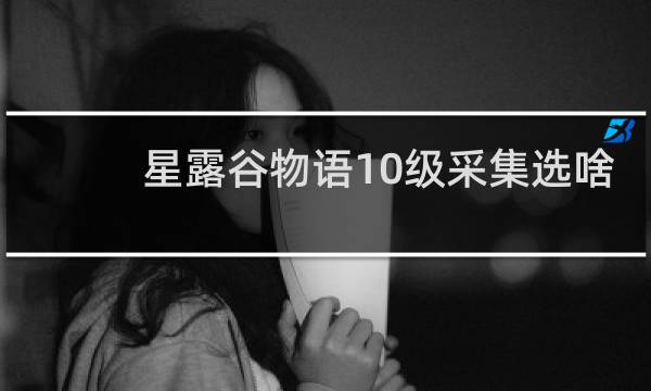 星露谷物语10级采集选啥
