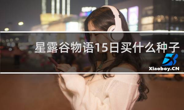 星露谷物语15日买什么种子
