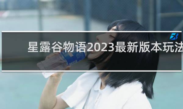 星露谷物语2023最新版本玩法