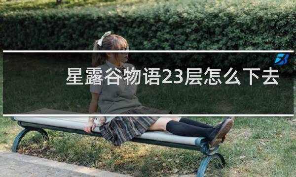 星露谷物语23层怎么下去