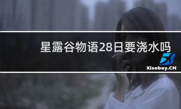 星露谷物语28日要浇水吗