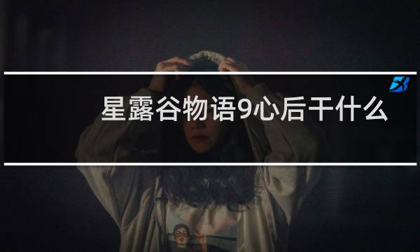 星露谷物语9心后干什么