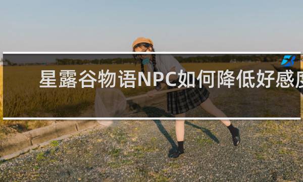 星露谷物语NPC如何降低好感度