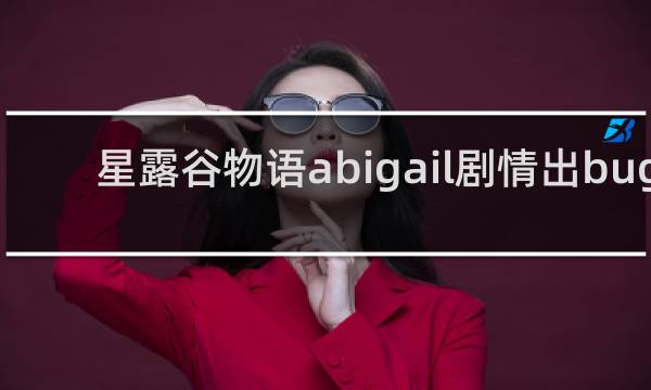星露谷物语abigail剧情出bug