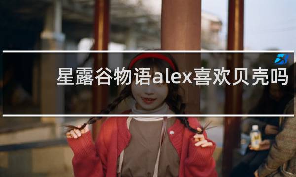 星露谷物语alex喜欢贝壳吗