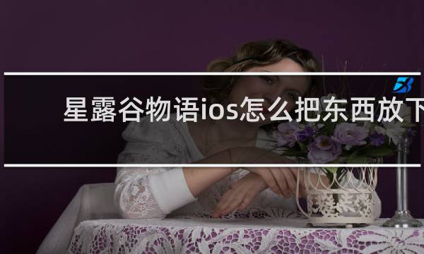 星露谷物语ios怎么把东西放下