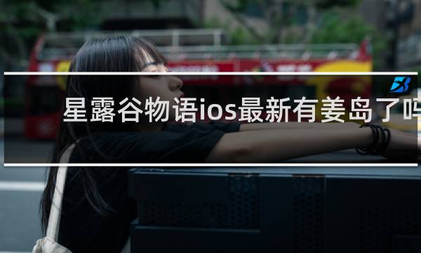 星露谷物语ios最新有姜岛了吗