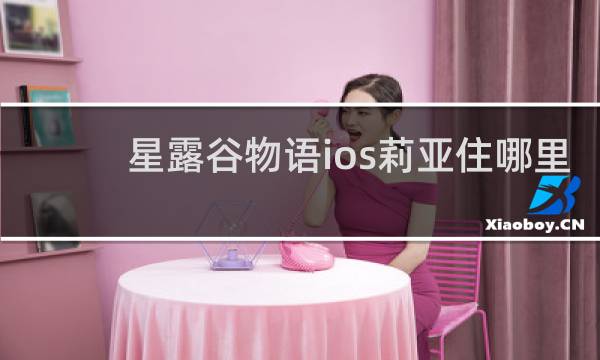 星露谷物语ios莉亚住哪里