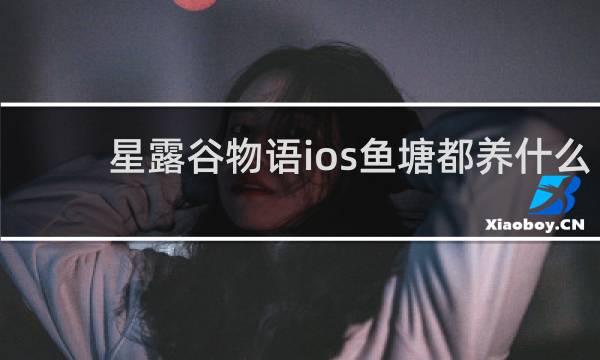 星露谷物语ios鱼塘都养什么