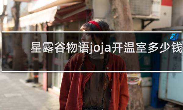 星露谷物语joja开温室多少钱