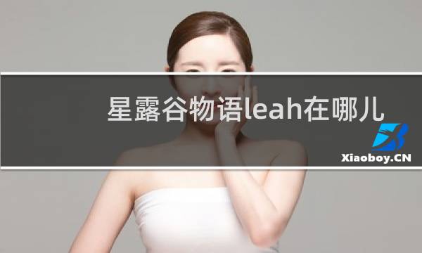 星露谷物语leah在哪儿