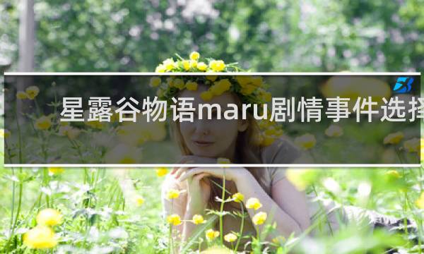 星露谷物语maru剧情事件选择