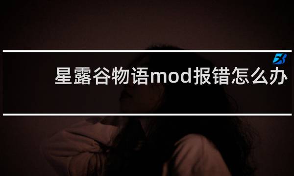 星露谷物语mod报错怎么办