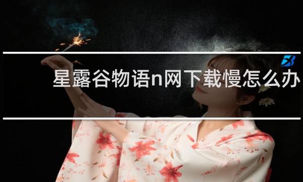星露谷物语n网下载慢怎么办