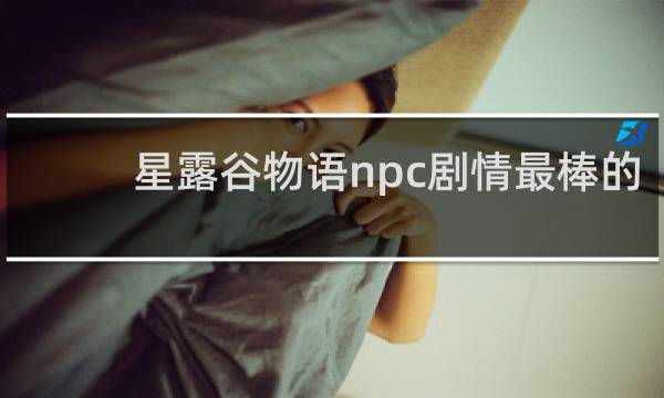 星露谷物语npc剧情最棒的
