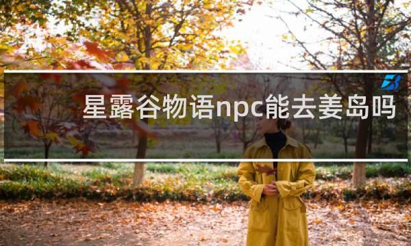 星露谷物语npc能去姜岛吗