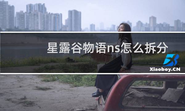 星露谷物语ns怎么拆分