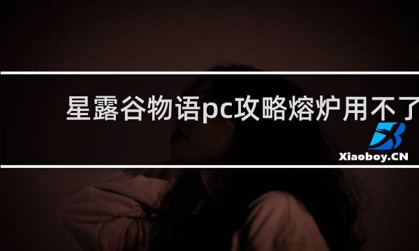 星露谷物语pc攻略熔炉用不了