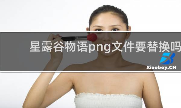 星露谷物语png文件要替换吗