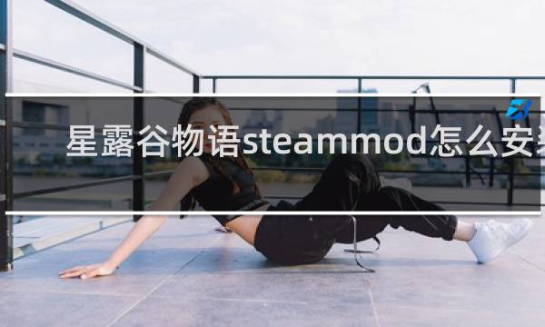 星露谷物语steammod怎么安装