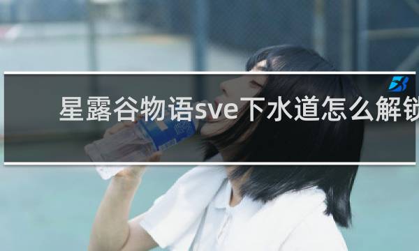 星露谷物语sve下水道怎么解锁