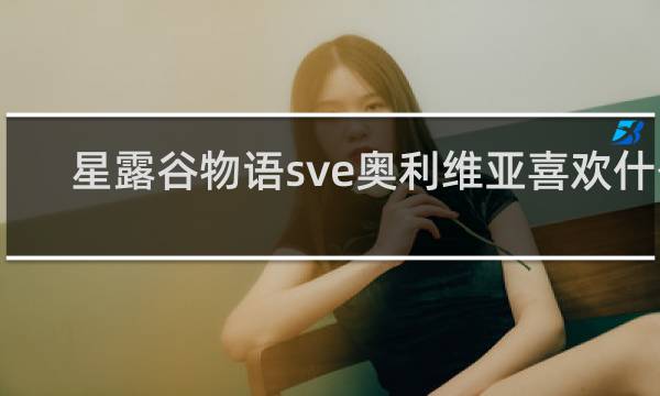 星露谷物语sve奥利维亚喜欢什么