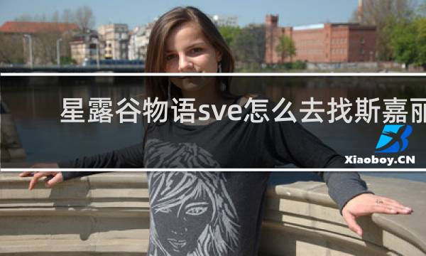 星露谷物语sve怎么去找斯嘉丽
