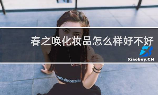 春之唤化妆品怎么样好不好