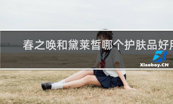 春之唤和黛莱皙哪个护肤品好用