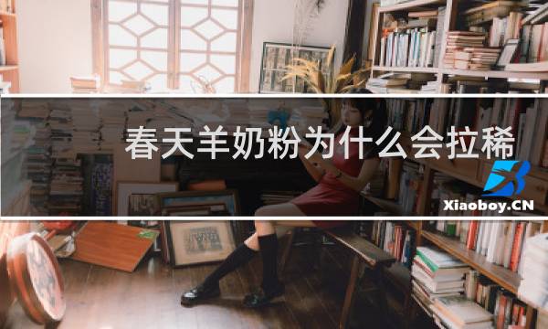 春天羊奶粉为什么会拉稀
