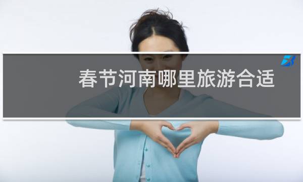 春节河南哪里旅游合适
