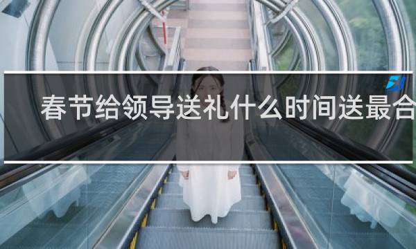 春节给领导送礼什么时间送最合适
