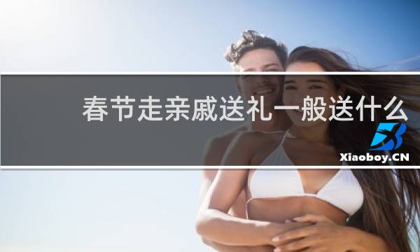 春节走亲戚送礼一般送什么