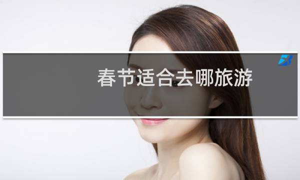 春節(jié)適合去哪旅游