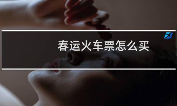 春运火车票怎么买